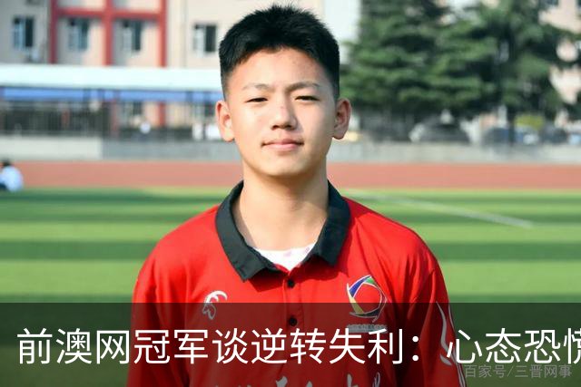 前澳网冠军谈逆转失利：心态恐慌，难以挥拍