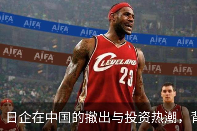 日企在中国的撤出与投资热潮，背后的市场变化与科技布局