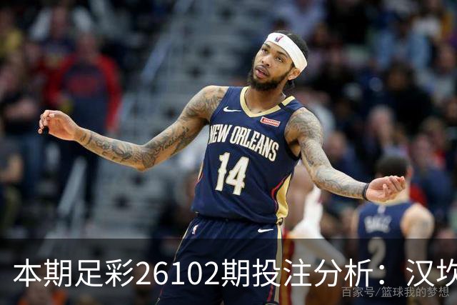 本期足彩26102期投注分析：汉坎期待胜利