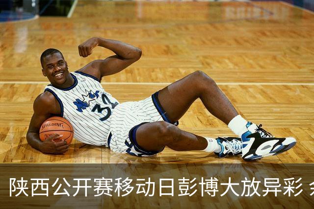 陕西公开赛移动日彭博大放异彩 余彦豪黄梓杰紧随其后